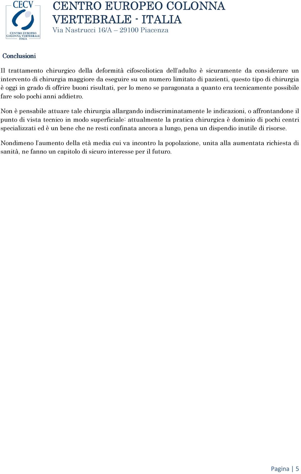 Non è pensabile attuare tale chirurgia allargando indiscriminatamente le indicazioni, o affrontandone il punto di vista tecnico in modo superficiale: attualmente la pratica chirurgica è dominio di