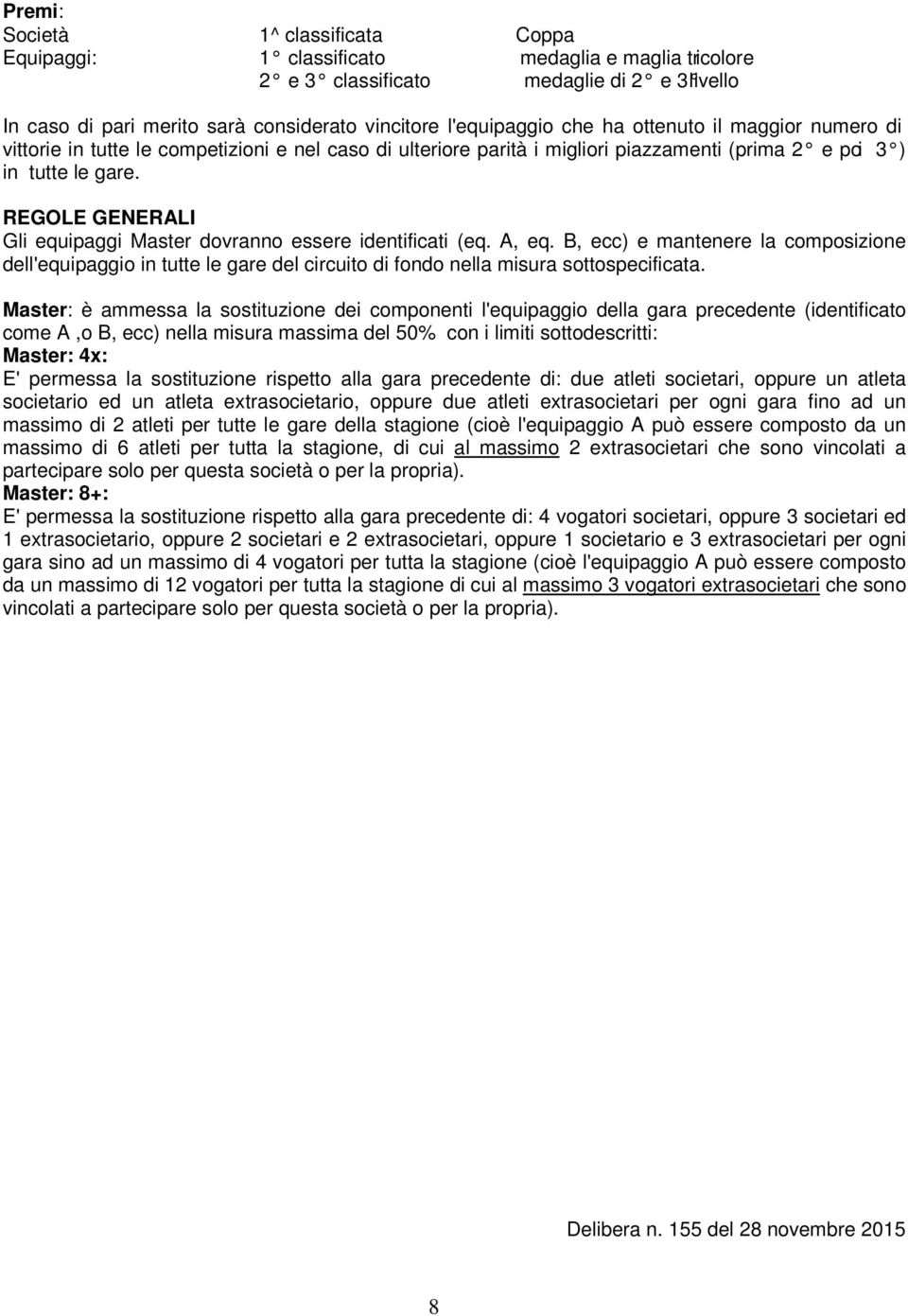 REGOLE GENERALI Gli equipaggi Master dovranno essere identificati (eq. A, eq. B, ecc) e mantenere la composizione dell'equipaggio in tutte le gare del circuito di fondo nella misura sottospecificata.