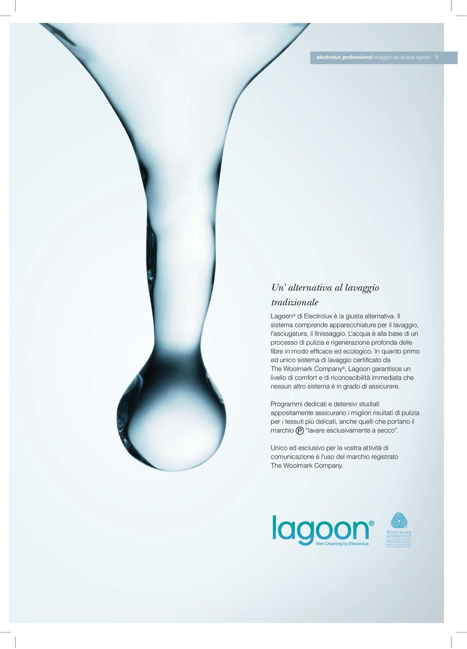 In quanto primo ed unico sistema di lavaggio certificato da The Woolmark Company, Lagoon garantisce un livello di comfort e di riconoscibilità immediata che nessun altro sistema è in grado di