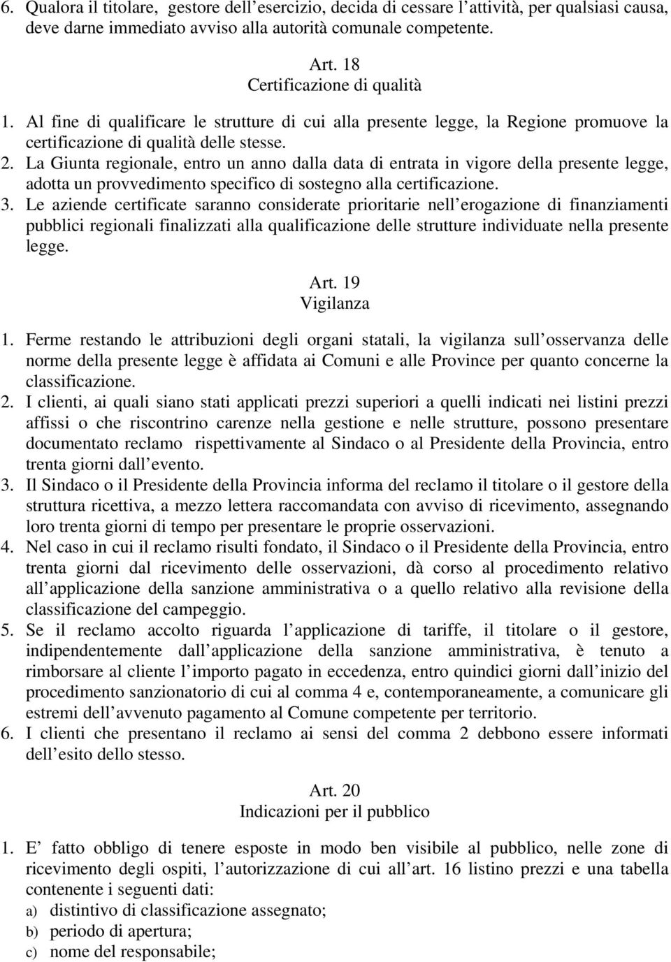 La Giunta regionale, entro un anno dalla data di entrata in vigore della presente legge, adotta un provvedimento specifico di sostegno alla certificazione. 3.