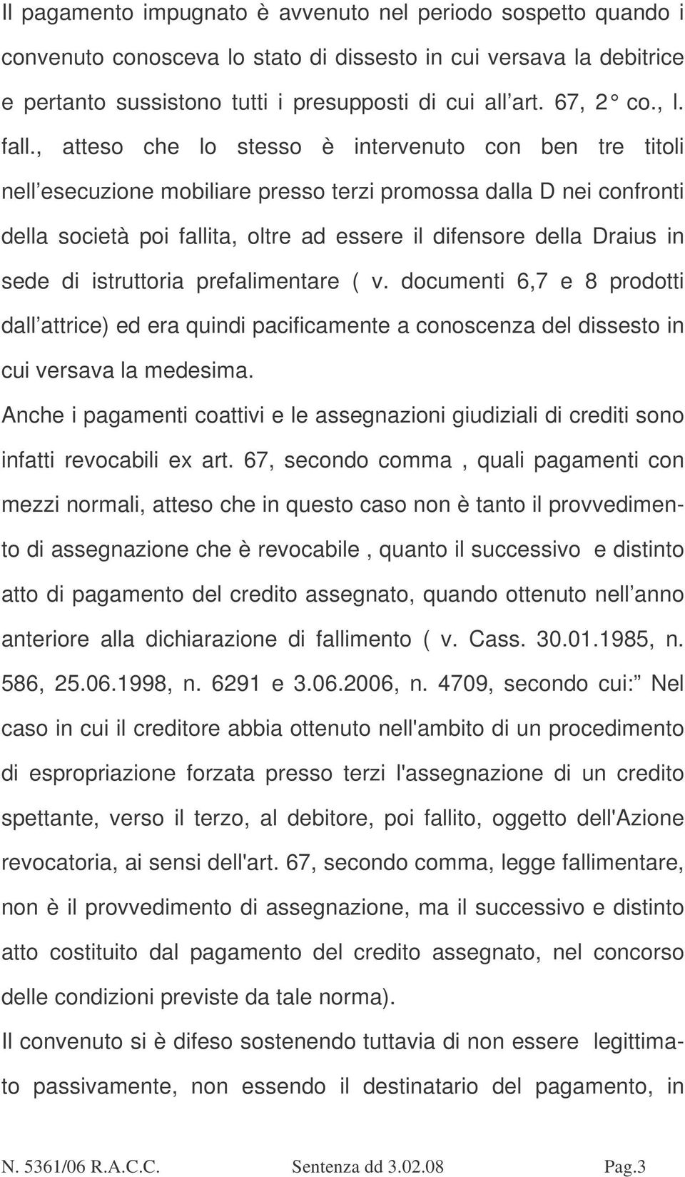 , atteso che lo stesso è intervenuto con ben tre titoli nell esecuzione mobiliare presso terzi promossa dalla D nei confronti della società poi fallita, oltre ad essere il difensore della Draius in