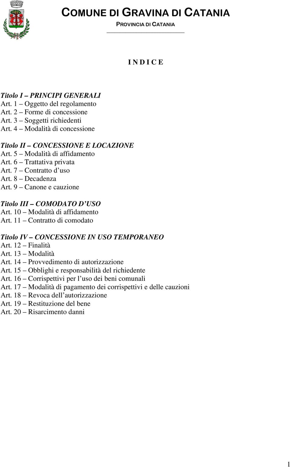 9 Canone e cauzione Titolo III COMODATO D USO Art. 10 Modalità di affidamento Art. 11 Contratto di comodato Titolo IV CONCESSIONE IN USO TEMPORANEO Art. 12 Finalità Art. 13 Modalità Art.