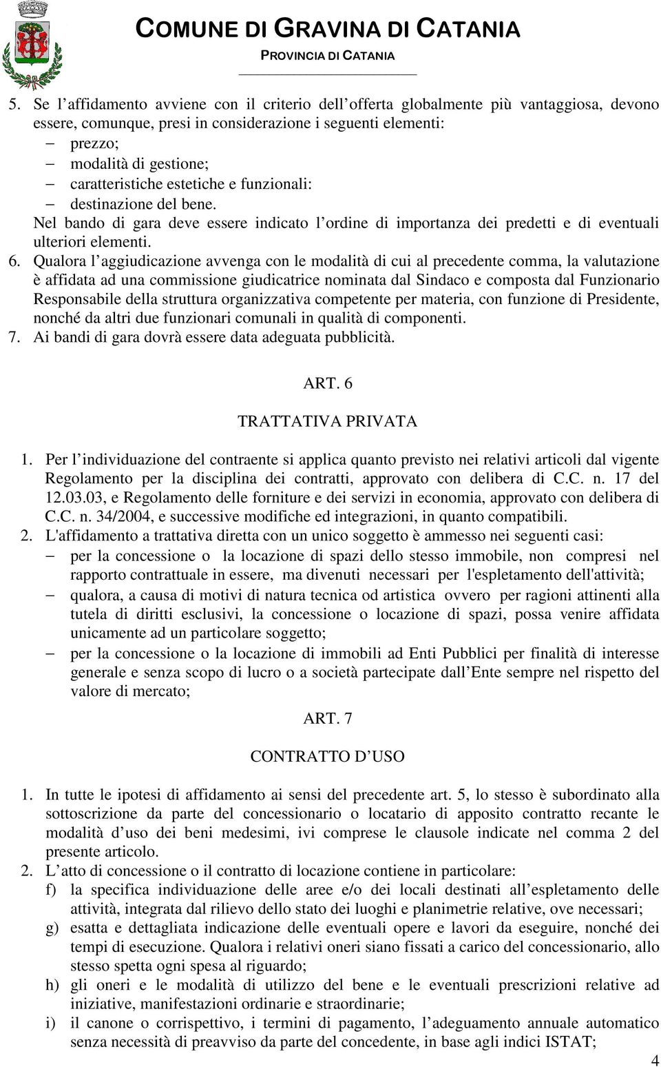 Qualora l aggiudicazione avvenga con le modalità di cui al precedente comma, la valutazione è affidata ad una commissione giudicatrice nominata dal Sindaco e composta dal Funzionario Responsabile