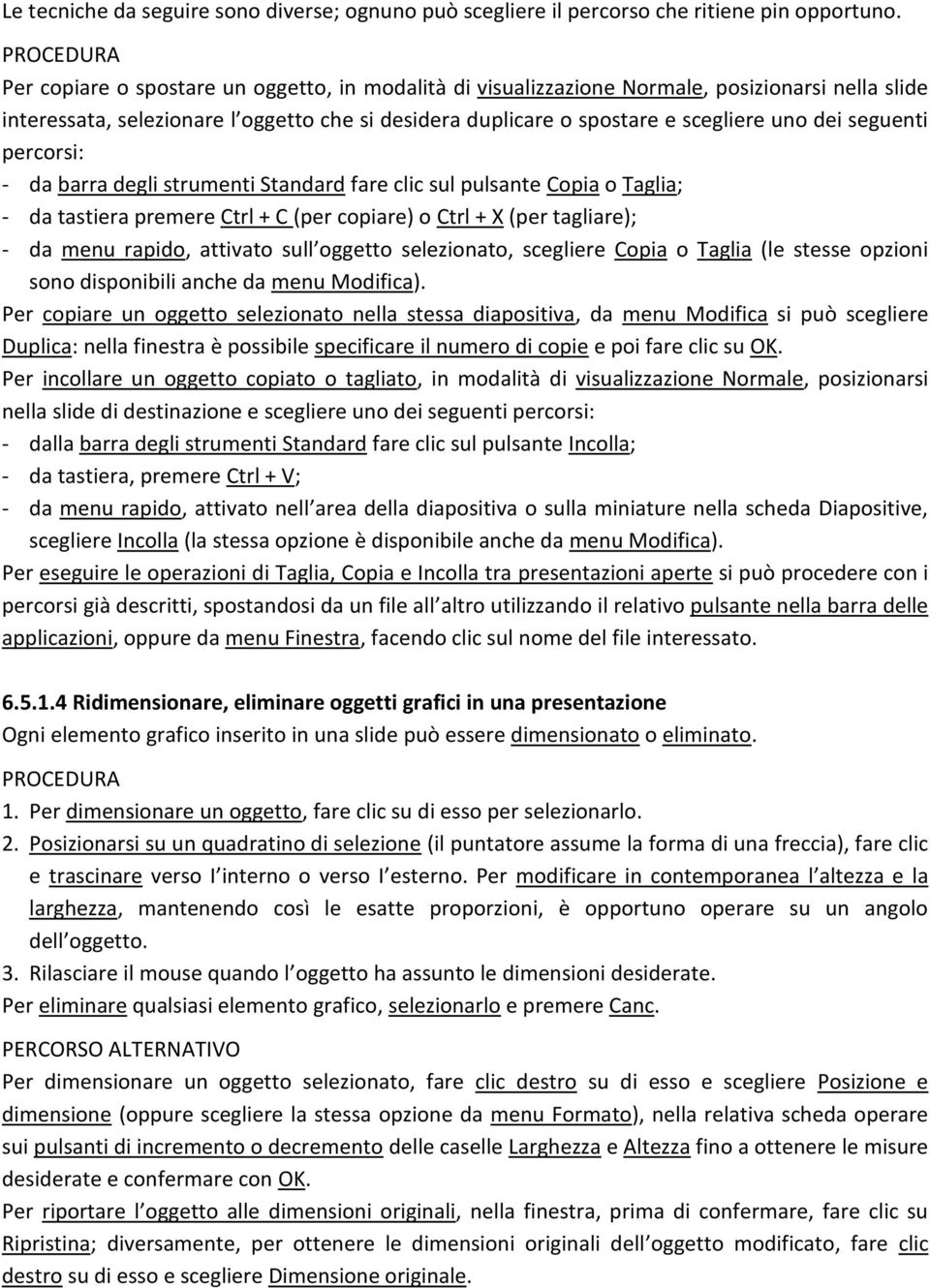 seguenti percorsi: - da barra degli strumenti Standard fare clic sul pulsante Copia o Taglia; - da tastiera premere Ctrl + C (per copiare) o Ctrl + X (per tagliare); - da menu rapido, attivato sull