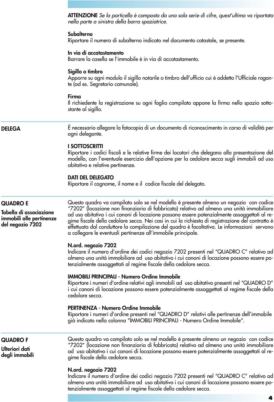 Sigillo o timbro Apporre su ogni modulo il sigillo notarile o timbro dell ufficio cui è addetto l Ufficiale rogante (ad es. Segretario comunale).