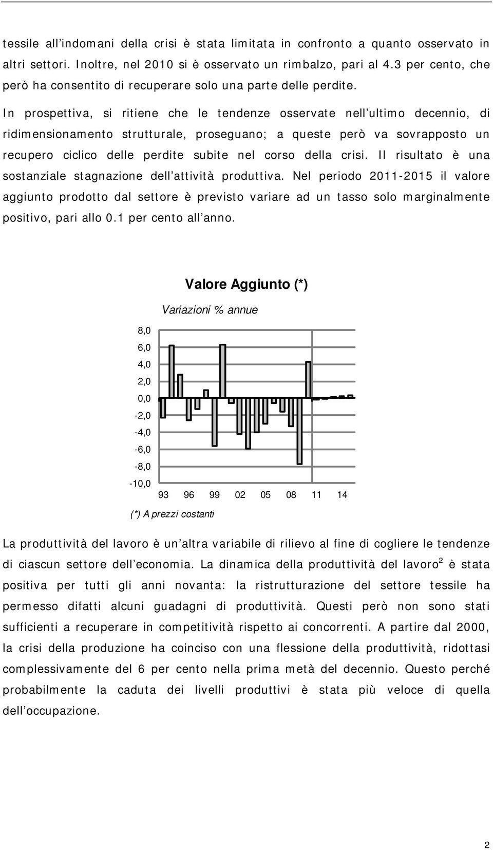 In prospettiva, si ritiene che le tendenze osservate nell ultimo decennio, di ridimensionamento strutturale, proseguano; a queste però va sovrapposto un recupero ciclico delle perdite subite nel