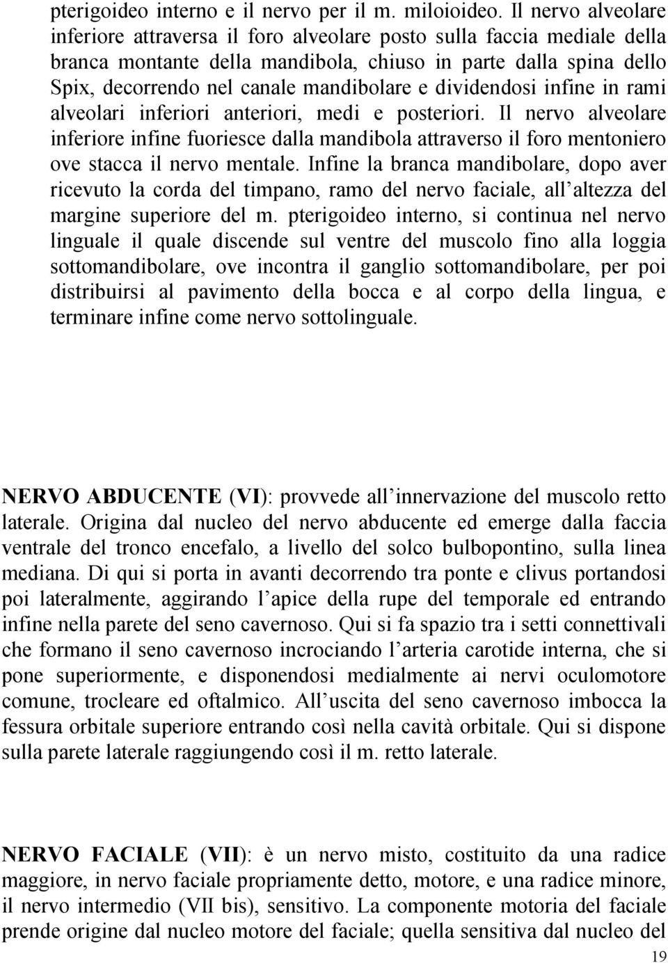 dividendosi infine in rami alveolari inferiori anteriori, medi e posteriori. Il nervo alveolare inferiore infine fuoriesce dalla mandibola attraverso il foro mentoniero ove stacca il nervo mentale.