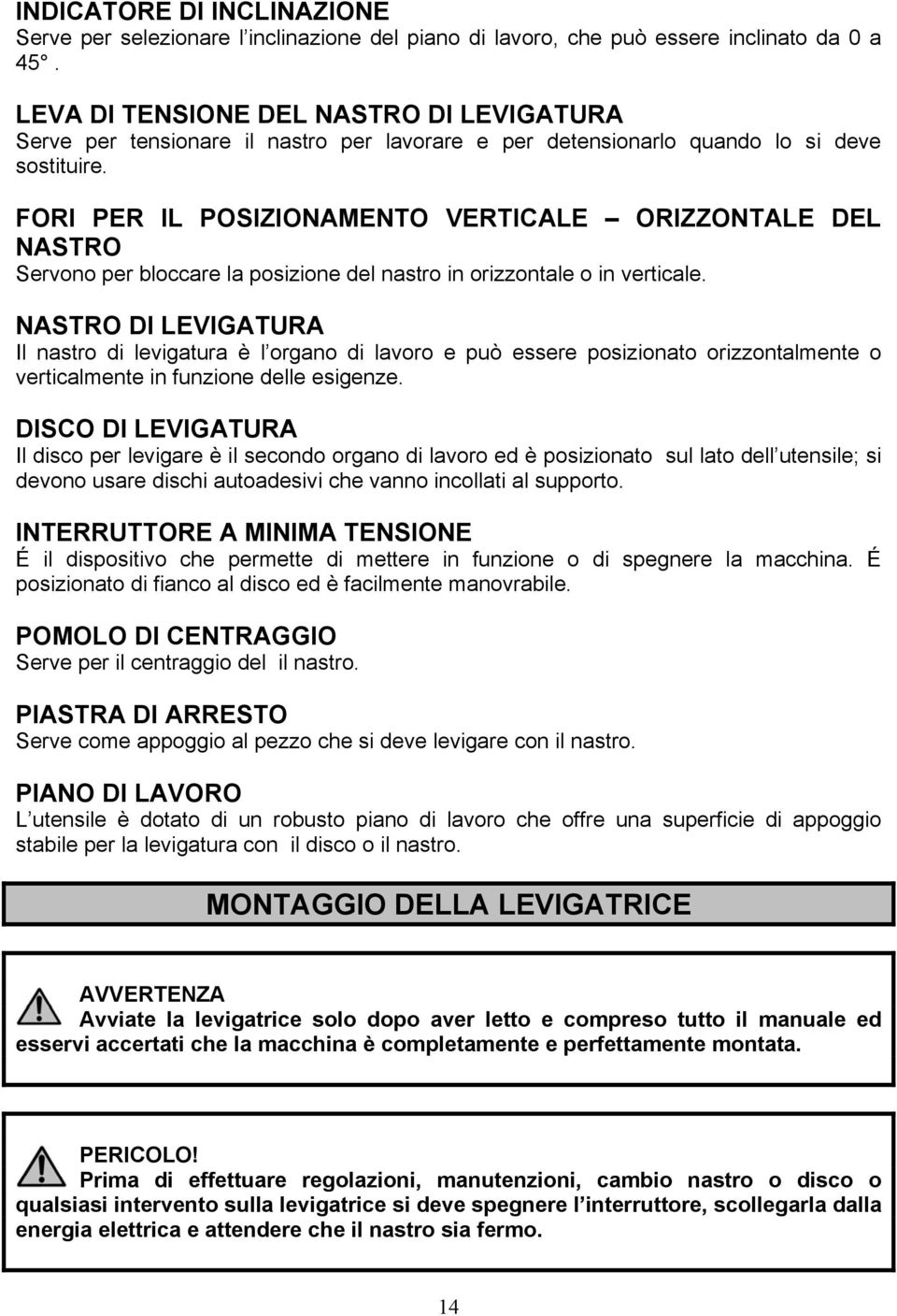 FORI PER IL POSIZIONAMENTO VERTICALE ORIZZONTALE DEL NASTRO Servono per bloccare la posizione del nastro in orizzontale o in verticale.