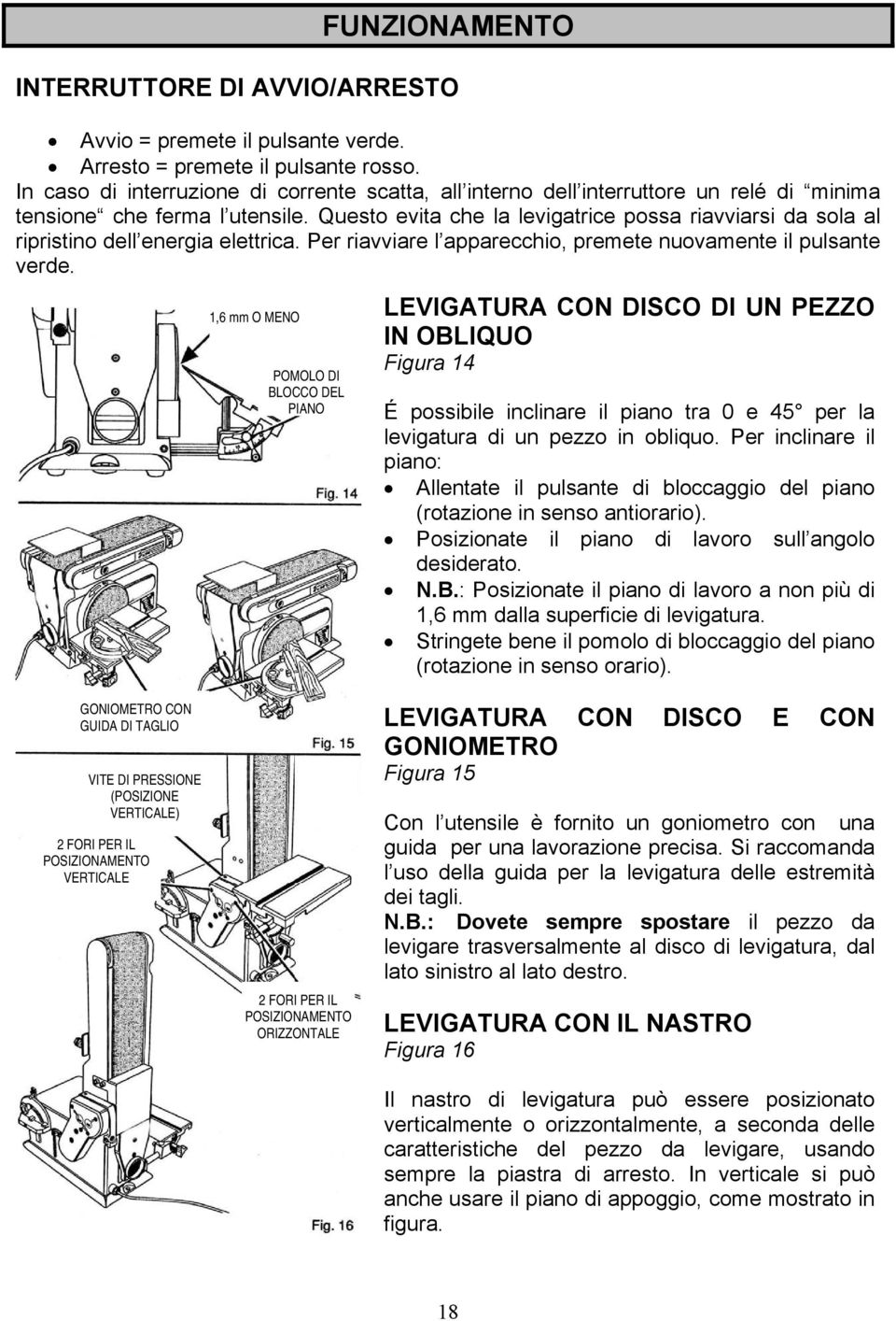 Questo evita che la levigatrice possa riavviarsi da sola al ripristino dell energia elettrica. Per riavviare l apparecchio, premete nuovamente il pulsante verde.