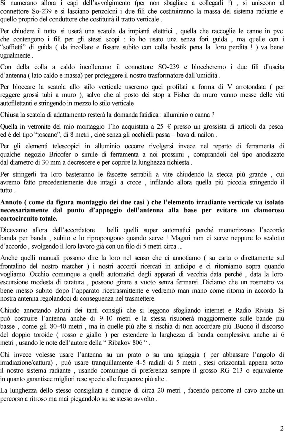 Per chiudere il tutto si userà una scatola da impianti elettrici, quella che raccoglie le canne in pvc che contengono i fili per gli stessi scopi : io ho usato una senza fori guida, ma quelle con i