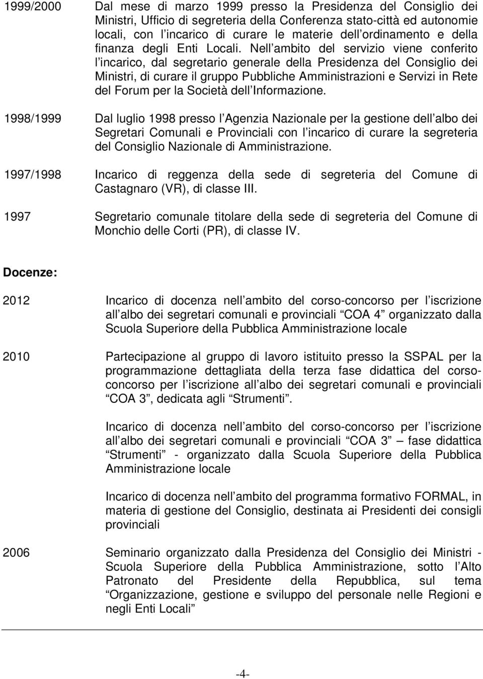 Nell ambito del servizio viene conferito l incarico, dal segretario generale della Presidenza del Consiglio dei Ministri, di curare il gruppo Pubbliche Amministrazioni e Servizi in Rete del Forum per