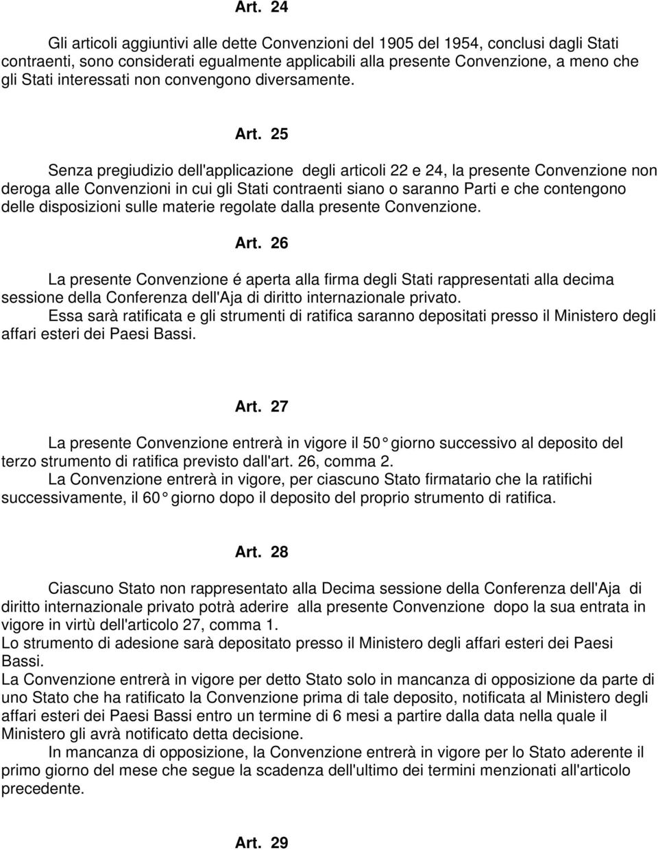 25 Senza pregiudizio dell'applicazione degli articoli 22 e 24, la presente Convenzione non deroga alle Convenzioni in cui gli Stati contraenti siano o saranno Parti e che contengono delle