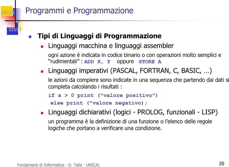 dai dati si completa calcolando i risultati : if a > 0 print ( valore positivo ) else print ( valore negativo); Linguaggi dichiarativi (logici - PROLOG, funzionali -