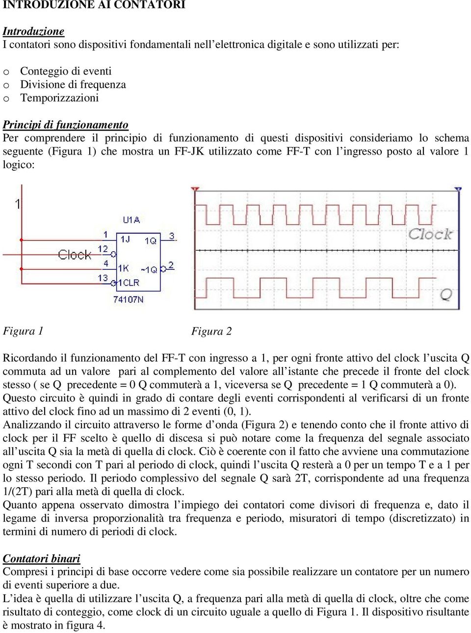 al valore 1 logico: Figura 1 Figura 2 Ricordando il funzionamento del FF-T con ingresso a 1, per ogni fronte attivo del clock l uscita Q commuta ad un valore pari al complemento del valore all