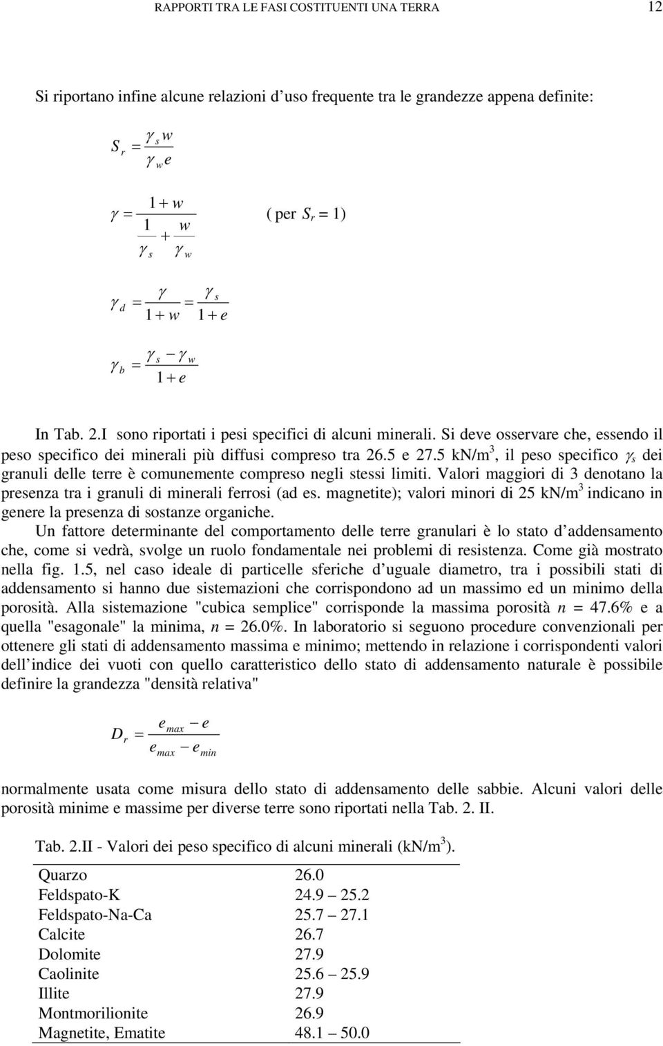 5 kn/m, il peso specifico γ s dei granuli delle terre è comunemente compreso negli stessi limiti. Valori maggiori di denotano la presenza tra i granuli di minerali ferrosi (ad es.