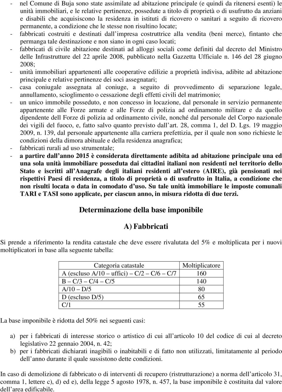 destinati dall impresa costruttrice alla vendita (beni merce), fintanto che permanga tale destinazione e non siano in ogni caso locati; - fabbricati di civile abitazione destinati ad alloggi sociali