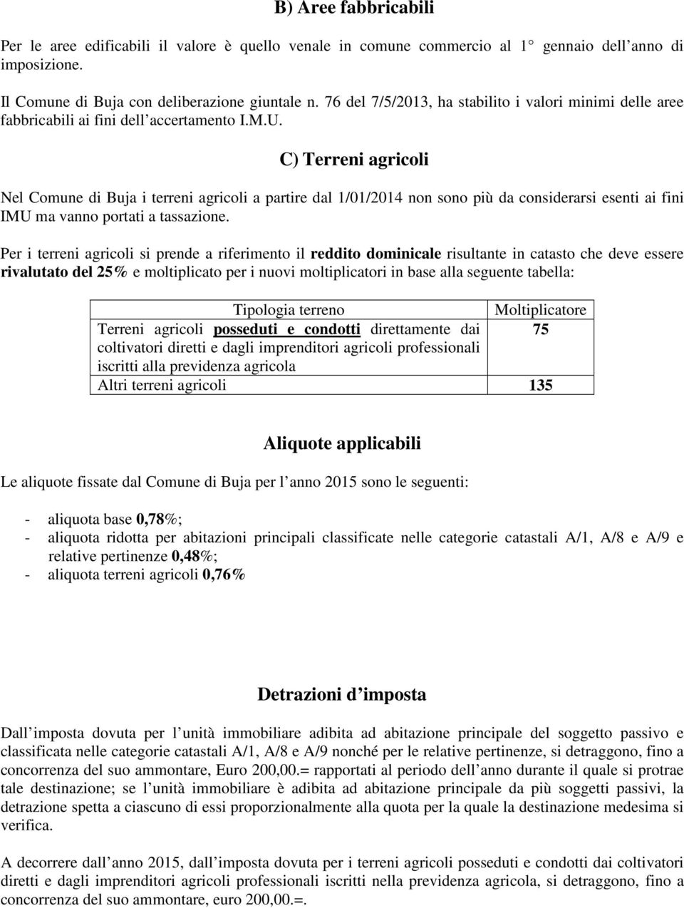 C) Terreni agricoli Nel Comune di Buja i terreni agricoli a partire dal 1/01/2014 non sono più da considerarsi esenti ai fini IMU ma vanno portati a tassazione.