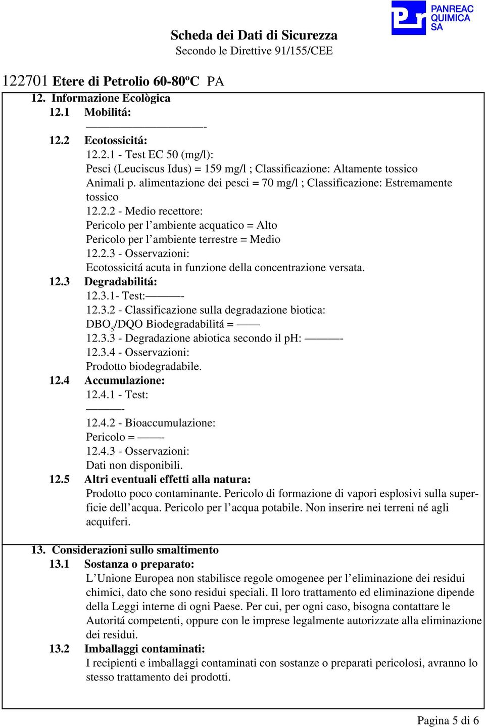 12.3 Degradabilitá: 12.3.1- Test: 12.3.2 - Classificazione sulla degradazione biotica: DBO 5 /DQO Biodegradabilitá = 12.3.3 - Degradazione abiotica secondo il ph: 12.3.4 - Osservazioni: Prodotto biodegradabile.