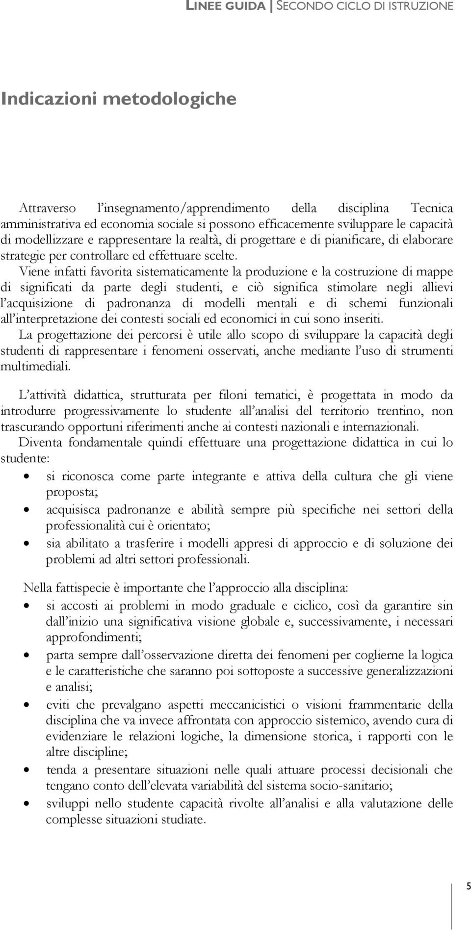 Viene infatti favorita sistematicamente la produzione e la costruzione di mappe di significati da parte degli studenti, e ciò significa stimolare negli allievi l acquisizione di padronanza di modelli