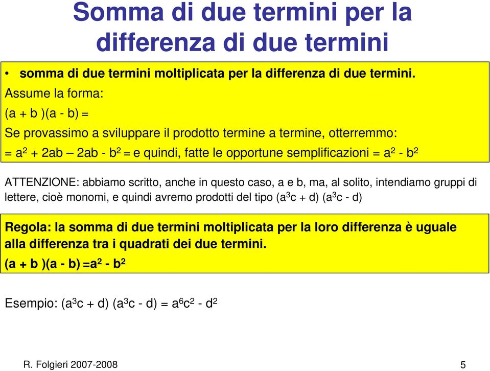 a 2 -b 2 ATTENZIONE: abbiamo scritto, anche in questo caso, a e b, ma, al solito, intendiamo gruppi di lettere, cioè monomi, e quindi avremo prodotti del tipo (a 3 c + d) (a 3