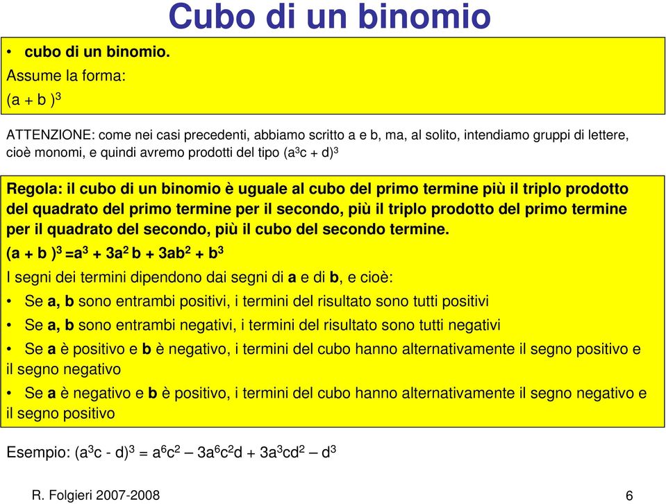 (a 3 c + d) 3 Regola: il cubo di un binomio è uguale al cubo del primo termine più il triplo prodotto del quadrato del primo termine per il secondo, più il triplo prodotto del primo termine per il