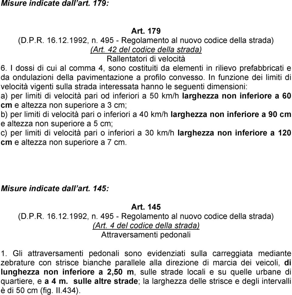 In funzione dei limiti di velocità vigenti sulla strada interessata hanno le seguenti dimensioni: a) per limiti di velocità pari od inferiori a 50 km/h larghezza non inferiore a 60 cm e altezza non