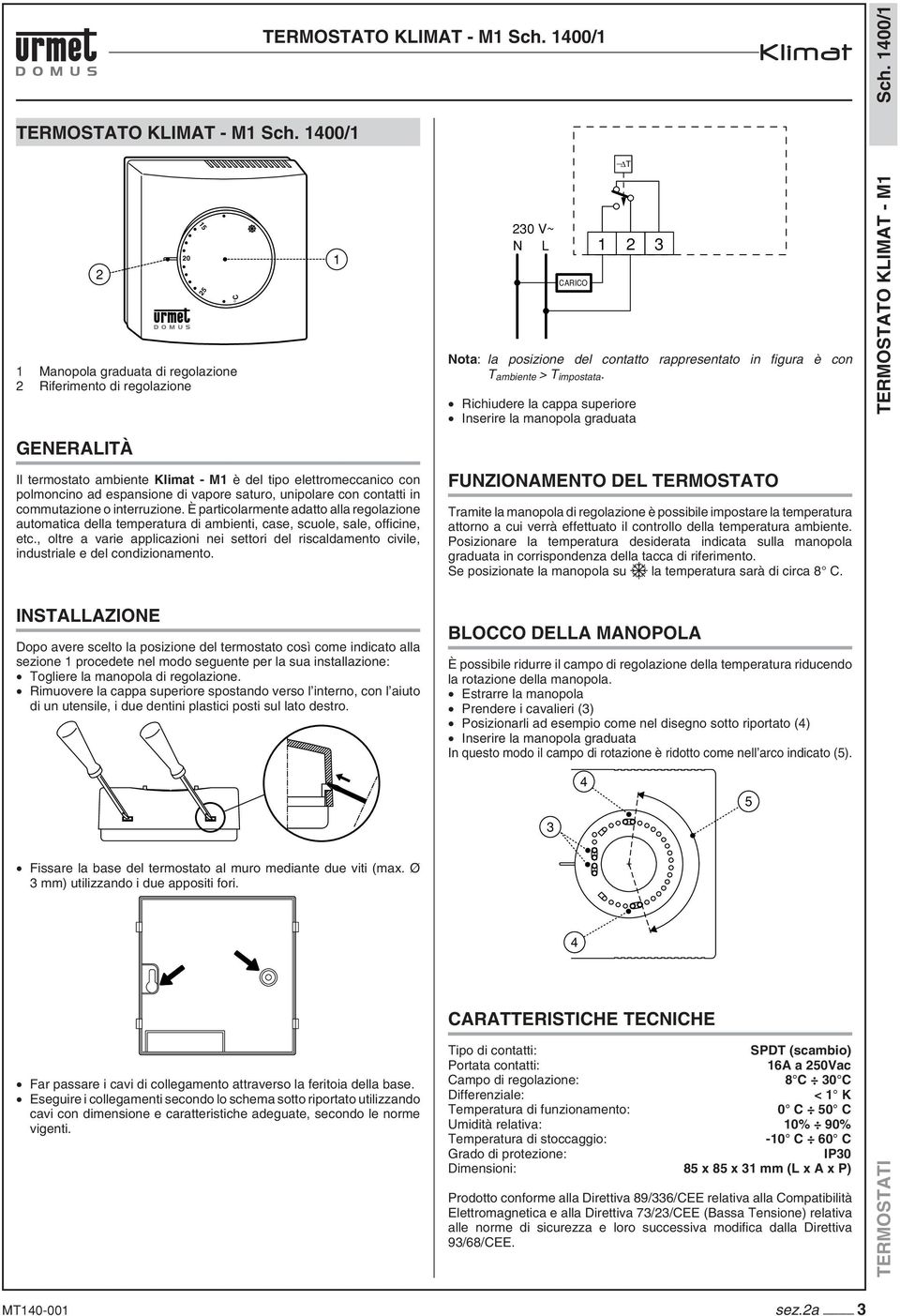 unipolare con contatti in commutazione o interruzione. È particolarmente adatto alla regolazione automatica della temperatura di ambienti, case, scuole, sale, offi cine, etc.