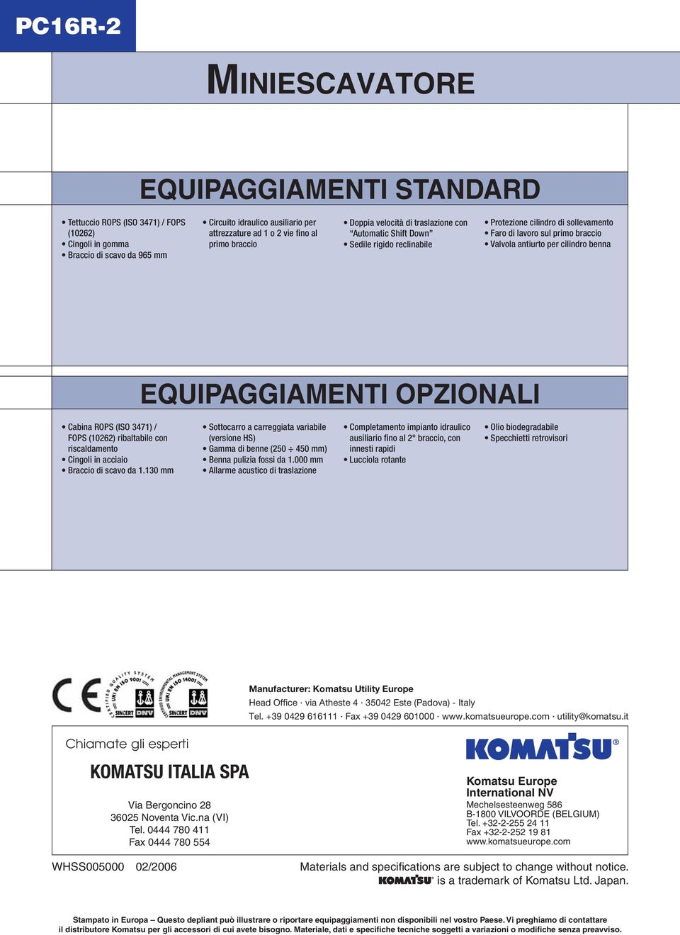 EQUIPAGGIAMENTI OPZIONALI Cabina ROPS (ISO 3471) / FOPS (10262) ribaltabile con riscaldamento Cingoli in acciaio Braccio di scavo da 1.