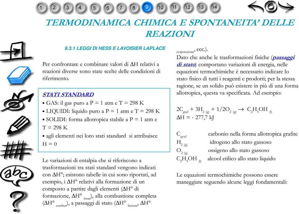 si attribuisce H = 0 Le variazioni di entalpia che si riferiscono a trasformazioni tra stati standard vengono indicati con H ; esistono tabelle in cui sono riportati, ad esempio, i H relativi alla