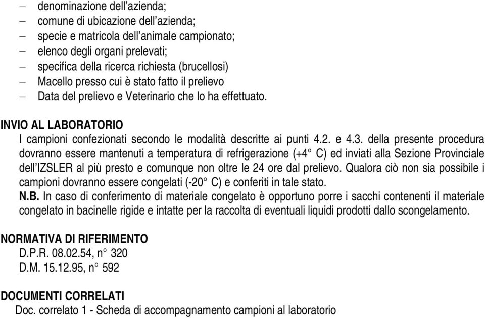 della presente procedura dovranno essere mantenuti a temperatura di refrigerazione (+4 C) ed inviati alla Sezione Provinciale dell IZSLER al più presto e comunque non oltre le 24 ore dal prelievo.