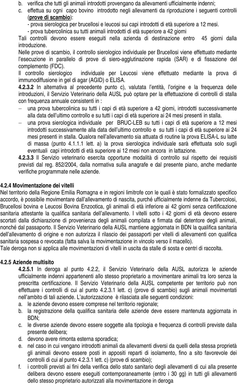 12 mesi. - prova tubercolinica su tutti animali introdotti di età superiore a 42 giorni Tali controlli devono essere eseguiti nella azienda di destinazione entro 45 giorni dalla introduzione.