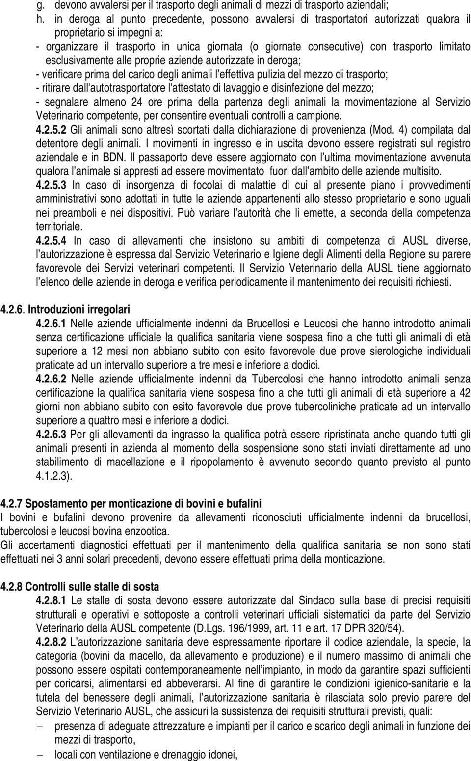 limitato esclusivamente alle proprie aziende autorizzate in deroga; - verificare prima del carico degli animali l effettiva pulizia del mezzo di trasporto; - ritirare dall'autotrasportatore