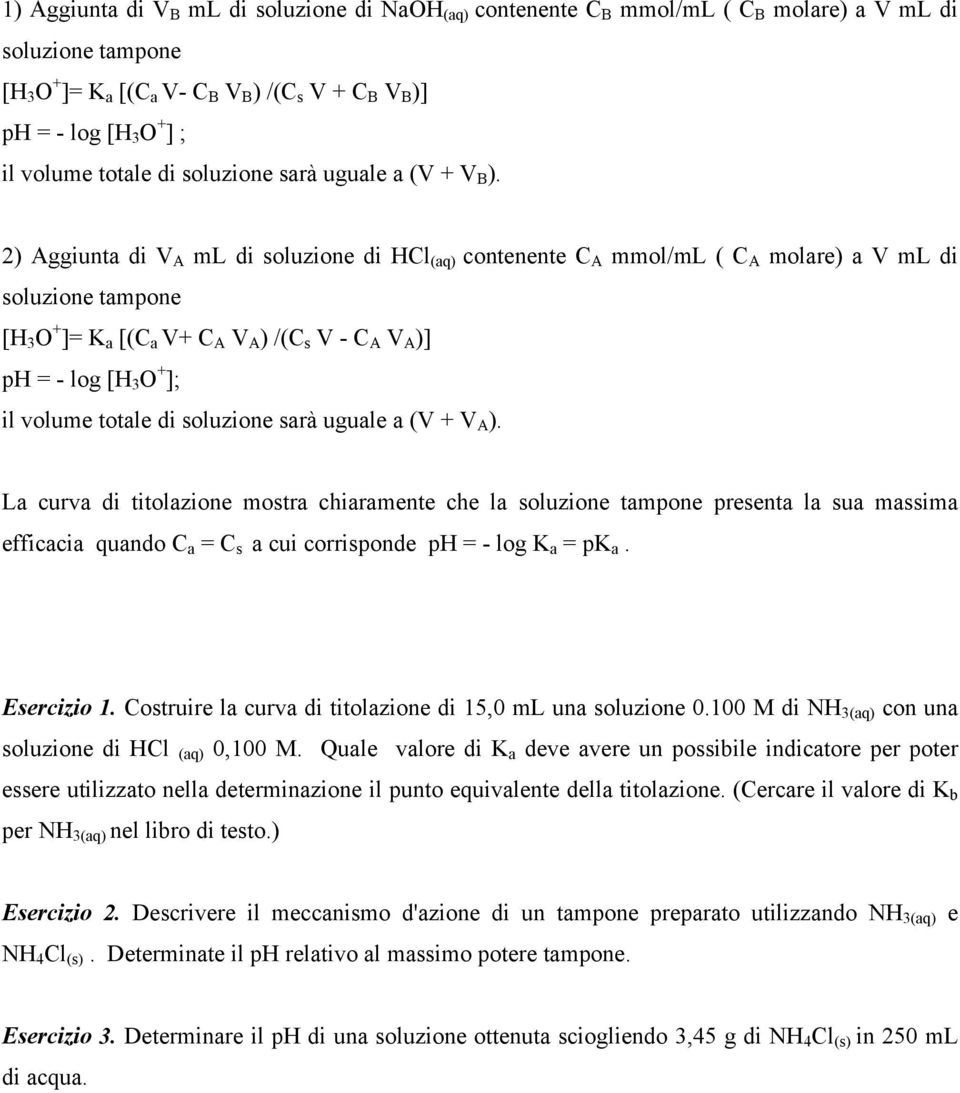2) Aggiunta di V A ml di soluzione di HCl (aq) contenente C A mmol/ml ( C A molare) a V ml di soluzione tampone [H 3 O + ]= K a [(C a V+ C A V A ) /(C s V - C A V A )] ph = - log [H 3 O + ]; il