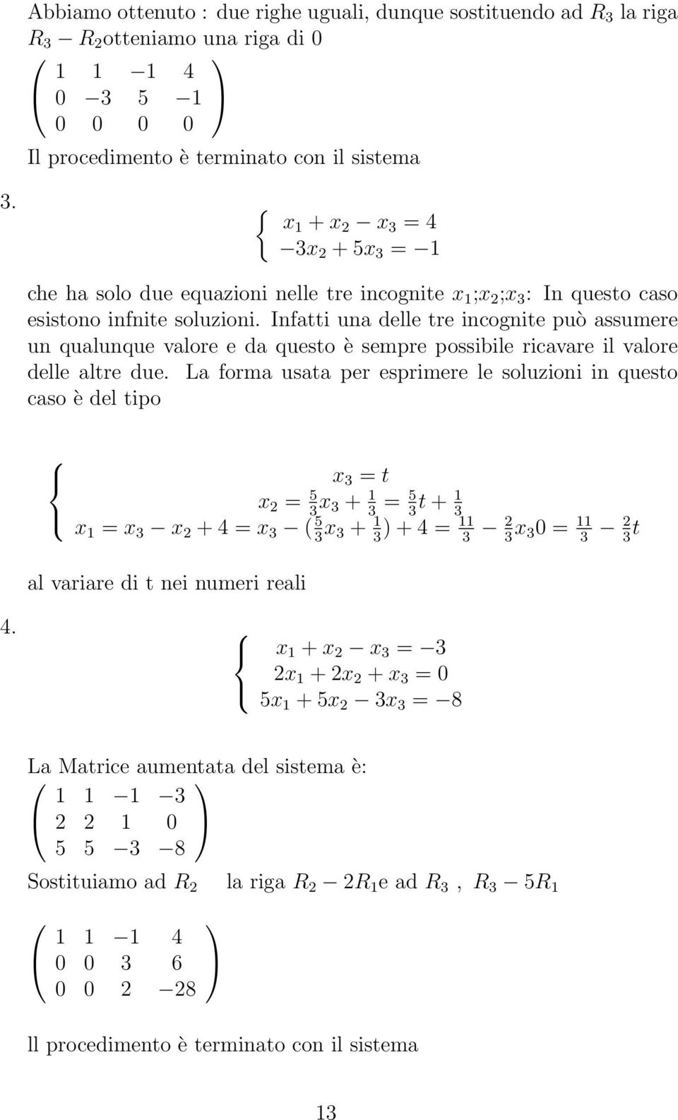 Infatti una delle tre incognite può assumere un qualunque valore e da questo è sempre possibile ricavare il valore delle altre due.