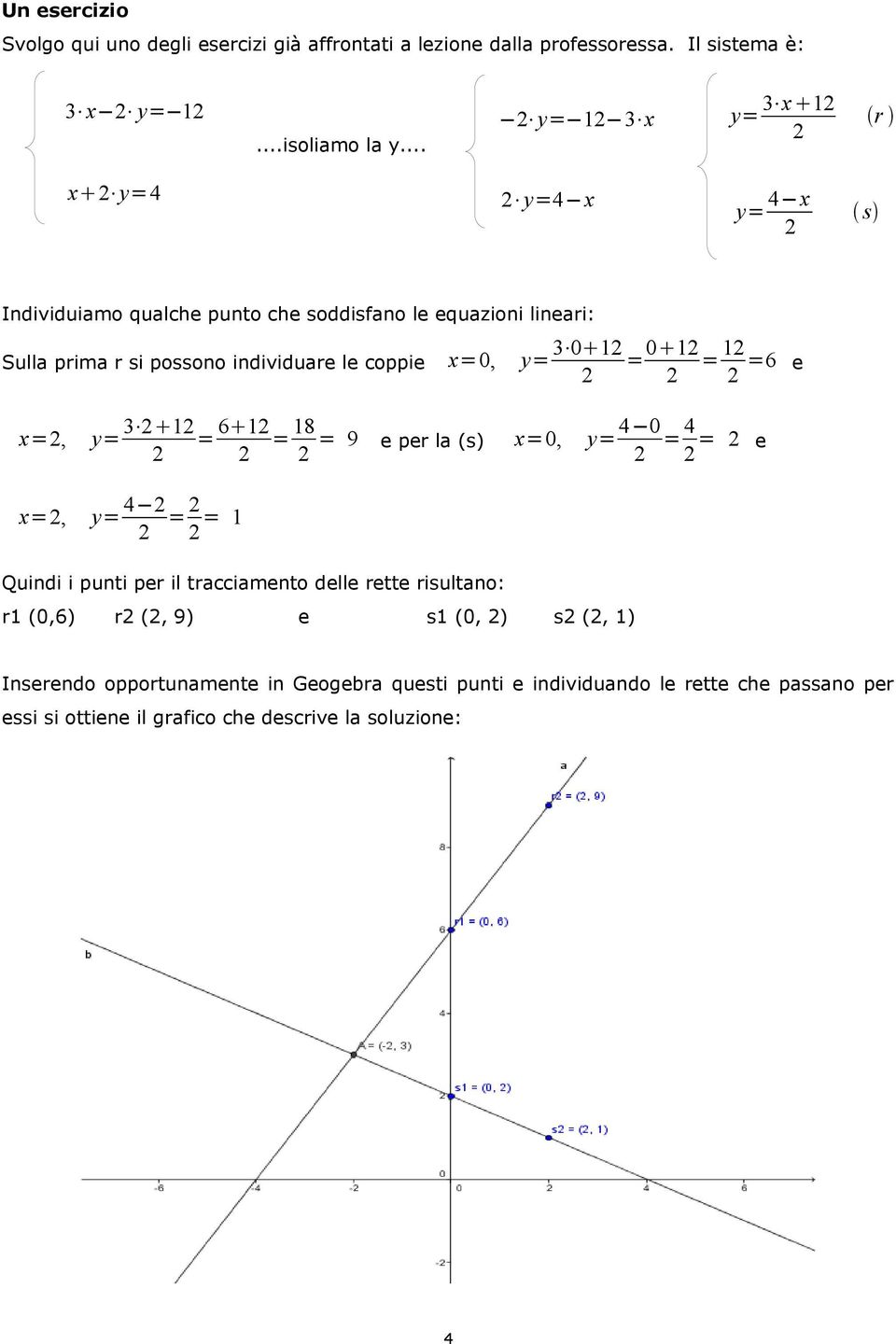 x=0, y= 3 0 1 = 0 1 = 1 =6 e x=, x=, y= 3 1 = 6 1 y= 4 = = 1 = 18 4 0 = 9 e per la (s) x=0, y= = 4 = e Quindi i punti per il tracciamento delle rette