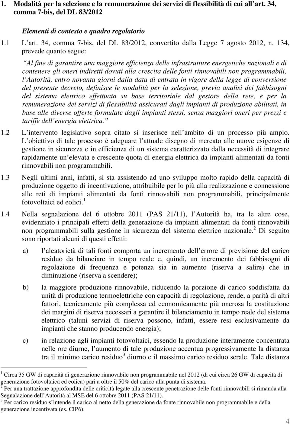 134, prevede quanto segue: Al fine di garantire una maggiore efficienza delle infrastrutture energetiche nazionali e di contenere gli oneri indiretti dovuti alla crescita delle fonti rinnovabili non