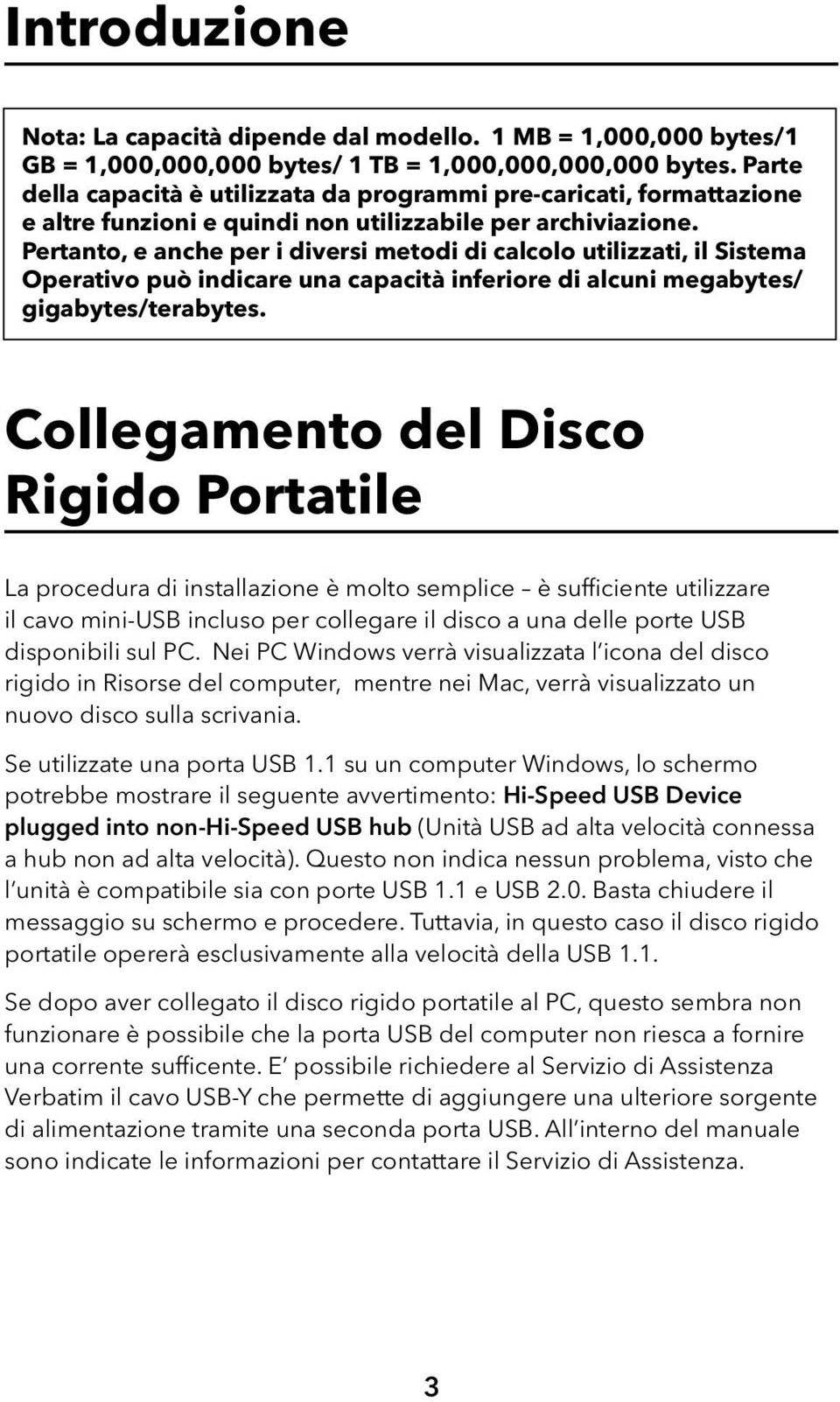 Pertanto, e anche per i diversi metodi di calcolo utilizzati, il Sistema Operativo può indicare una capacità inferiore di alcuni megabytes/ gigabytes/terabytes.