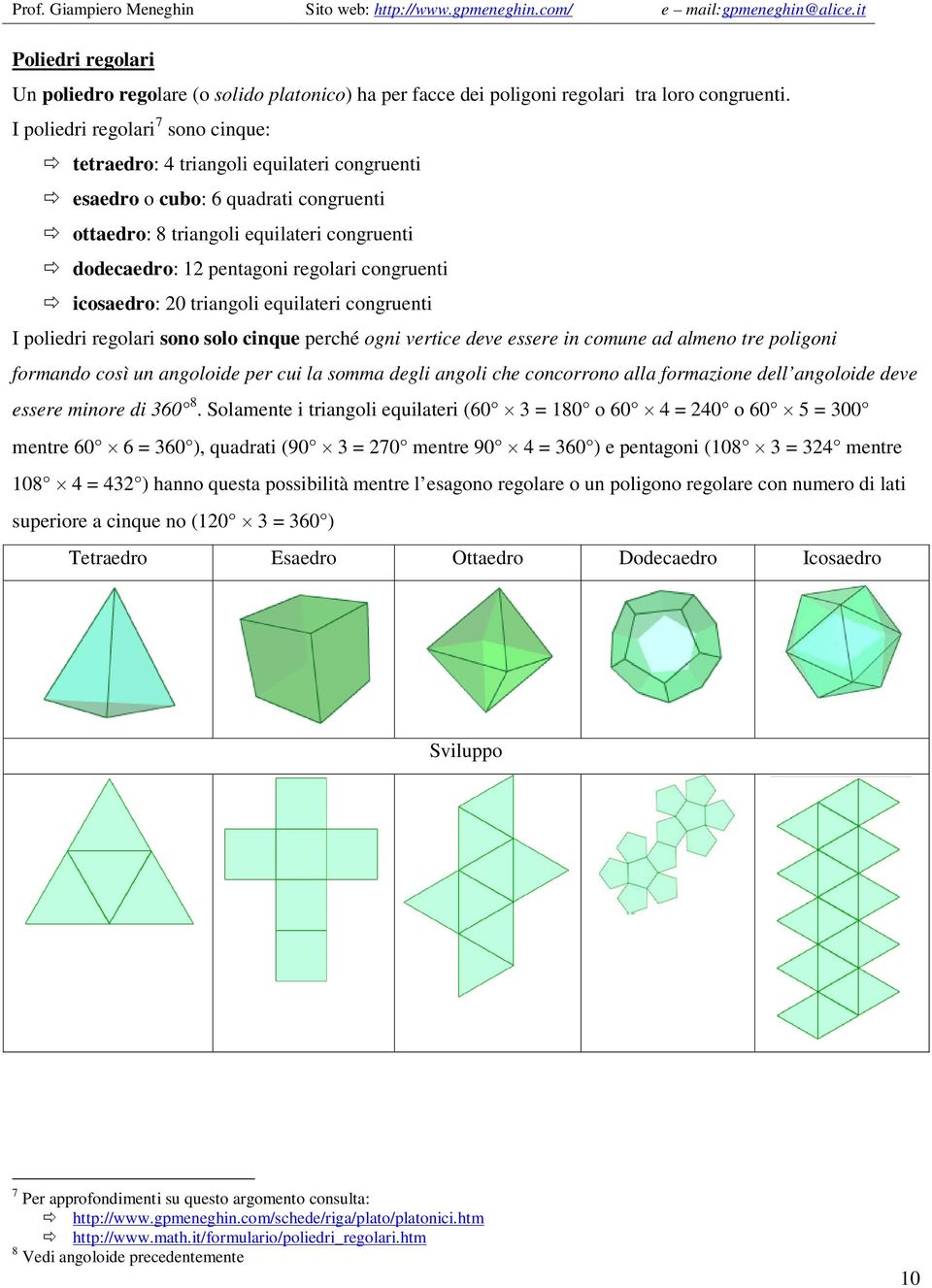 congruenti icosaedro: 20 triangoli equilateri congruenti I poliedri regolari sono solo cinque perché ogni vertice deve essere in comune ad almeno tre poligoni formando così un angoloide per cui la