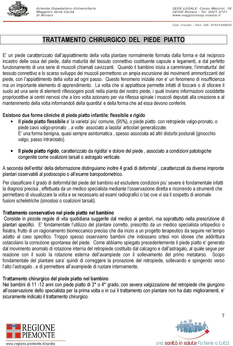 Quando il bambino inizia a camminare, l immaturita del tessuto connettivo e lo scarso sviluppo dei muscoli permettono un ampia escursione dei movimenti ammortizzanti del piede, con l appiattimento