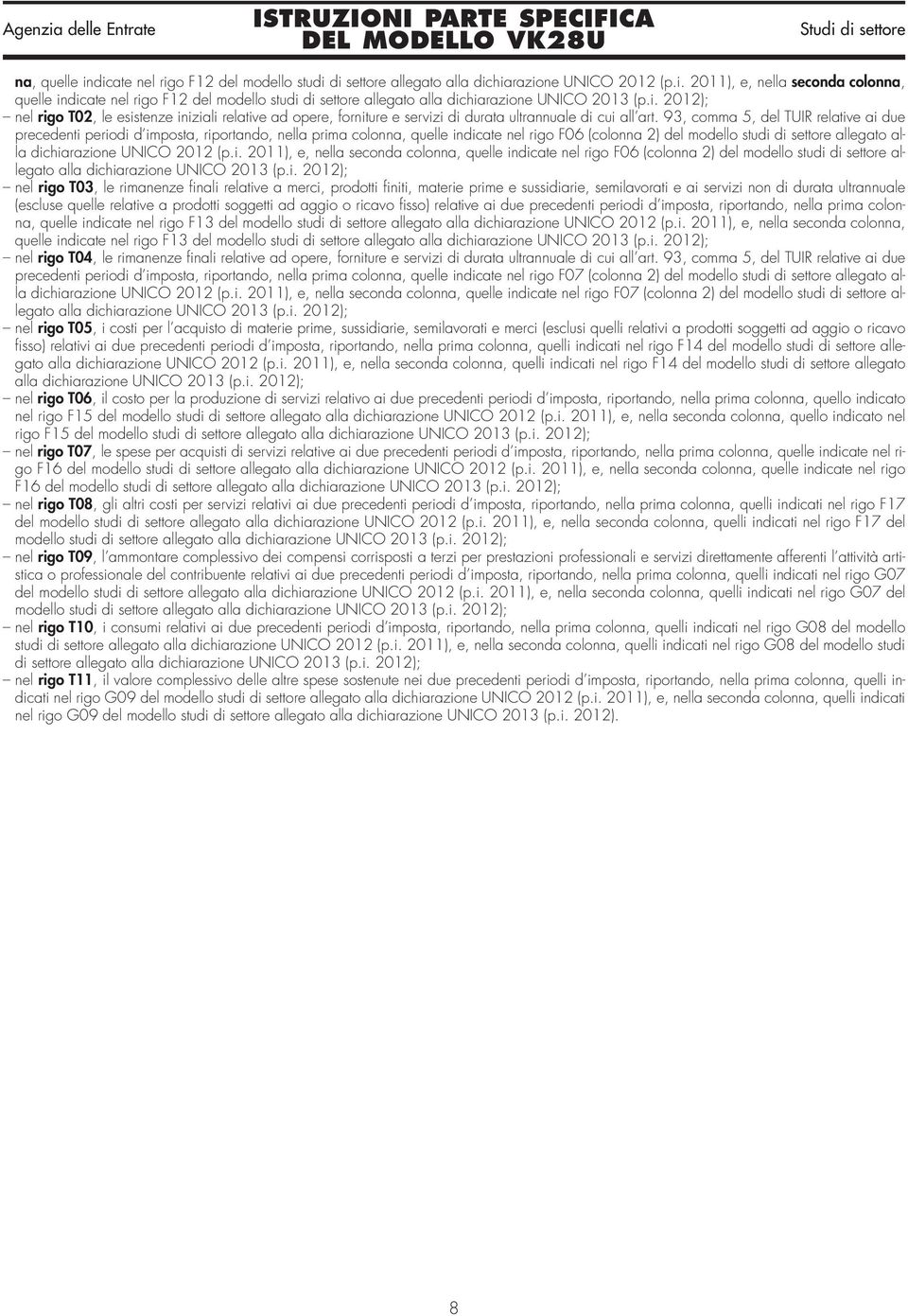 93, comma 5, del TUIR relative ai due precedenti periodi d imposta, riportando, nella prima colonna, quelle indicate nel rigo F06 (colonna 2) del modello studi di settore allegato alla dichiarazione