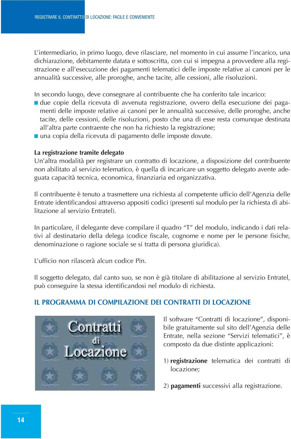 In secondo luogo, deve consegnare al contribuente che ha conferito tale incarico: due copie della ricevuta di avvenuta registrazione, ovvero della esecuzione dei pagamenti delle imposte relative ai