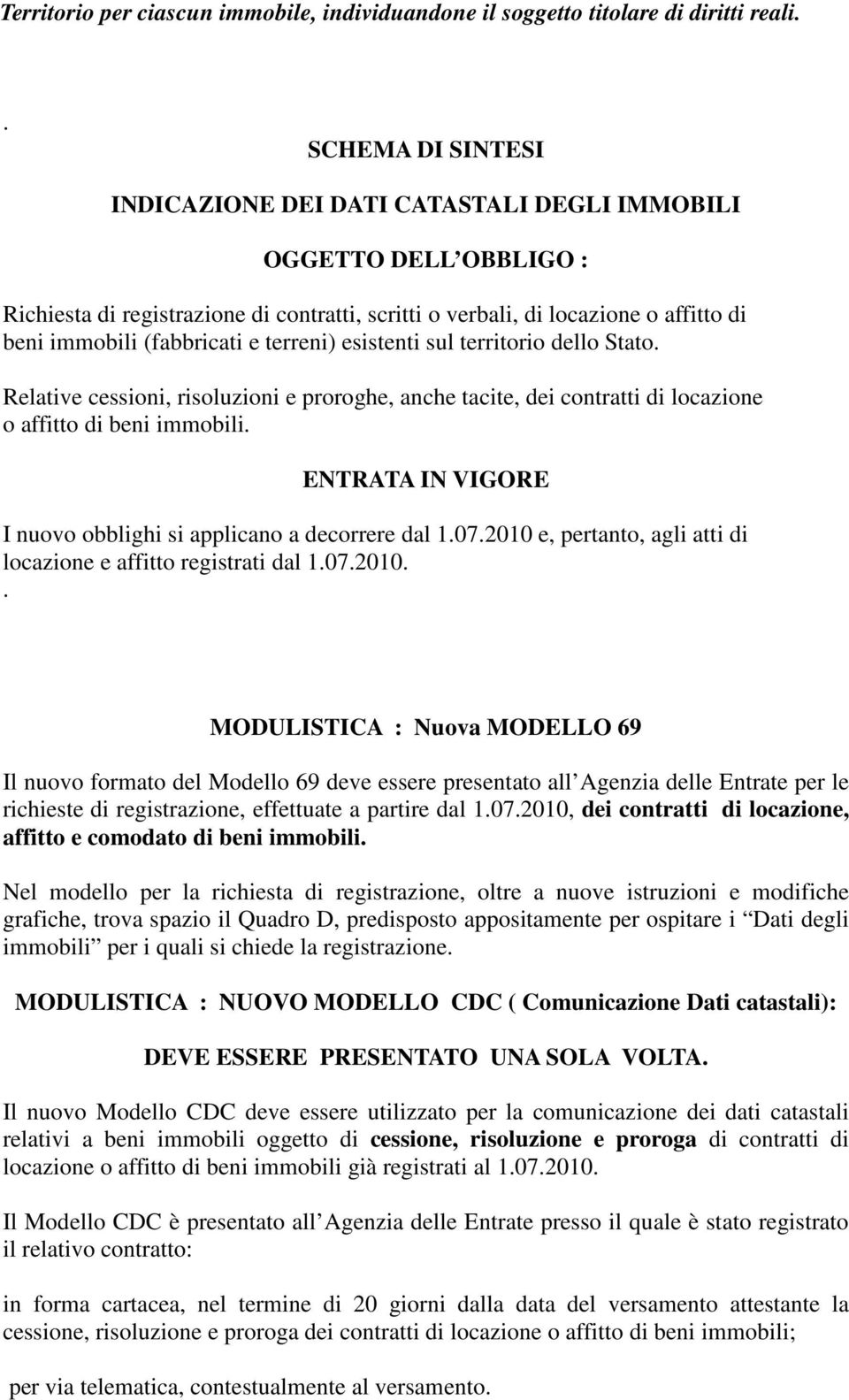 (fabbricati e terreni) esistenti sul territorio dello Stato. Relative cessioni, risoluzioni e proroghe, anche tacite, dei contratti di locazione o affitto di beni immobili.