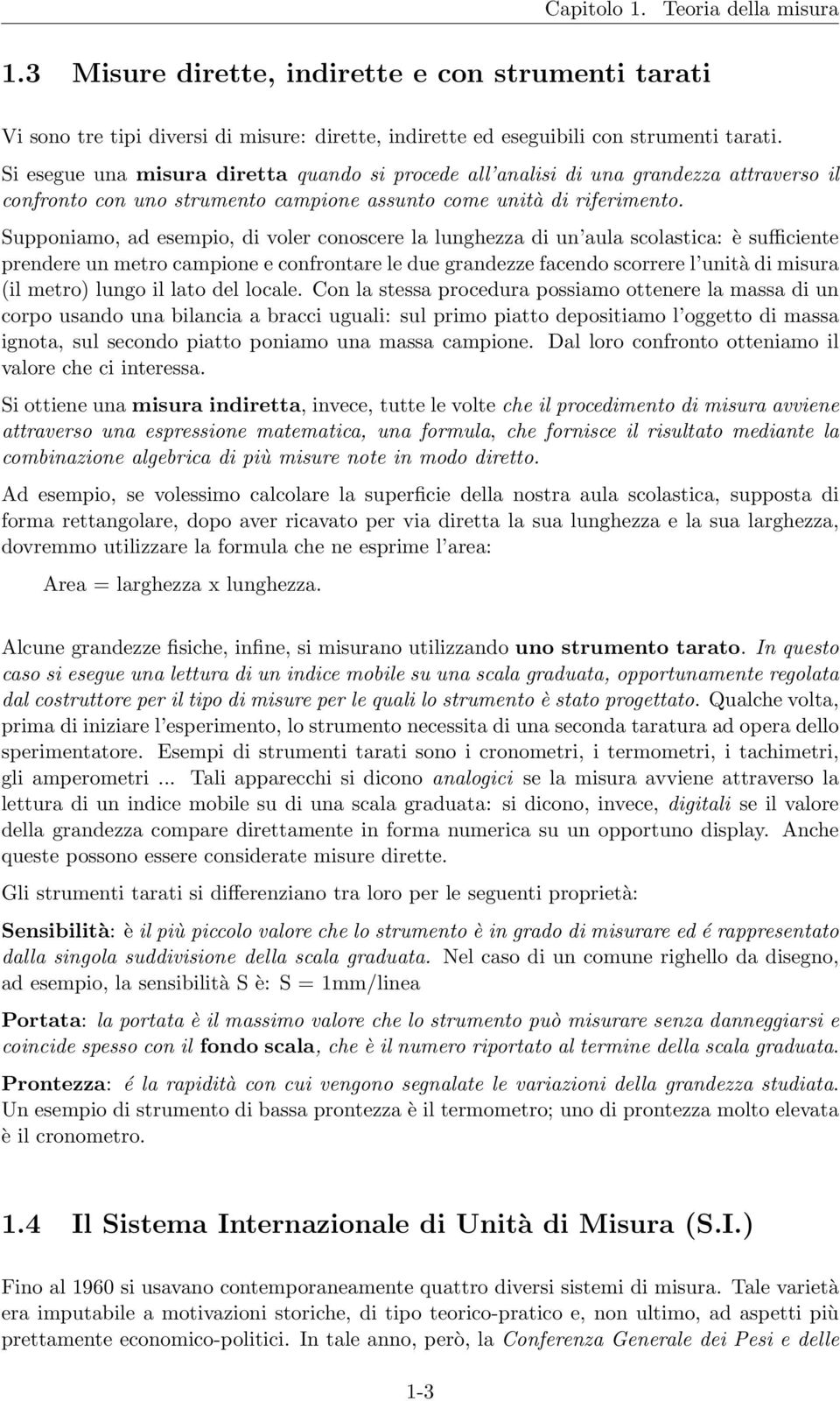 Supponiamo, ad esempio, di voler conoscere la lunghezza di un aula scolastica: è sufficiente prendere un metro campione e confrontare le due grandezze facendo scorrere l unità di misura (il metro)