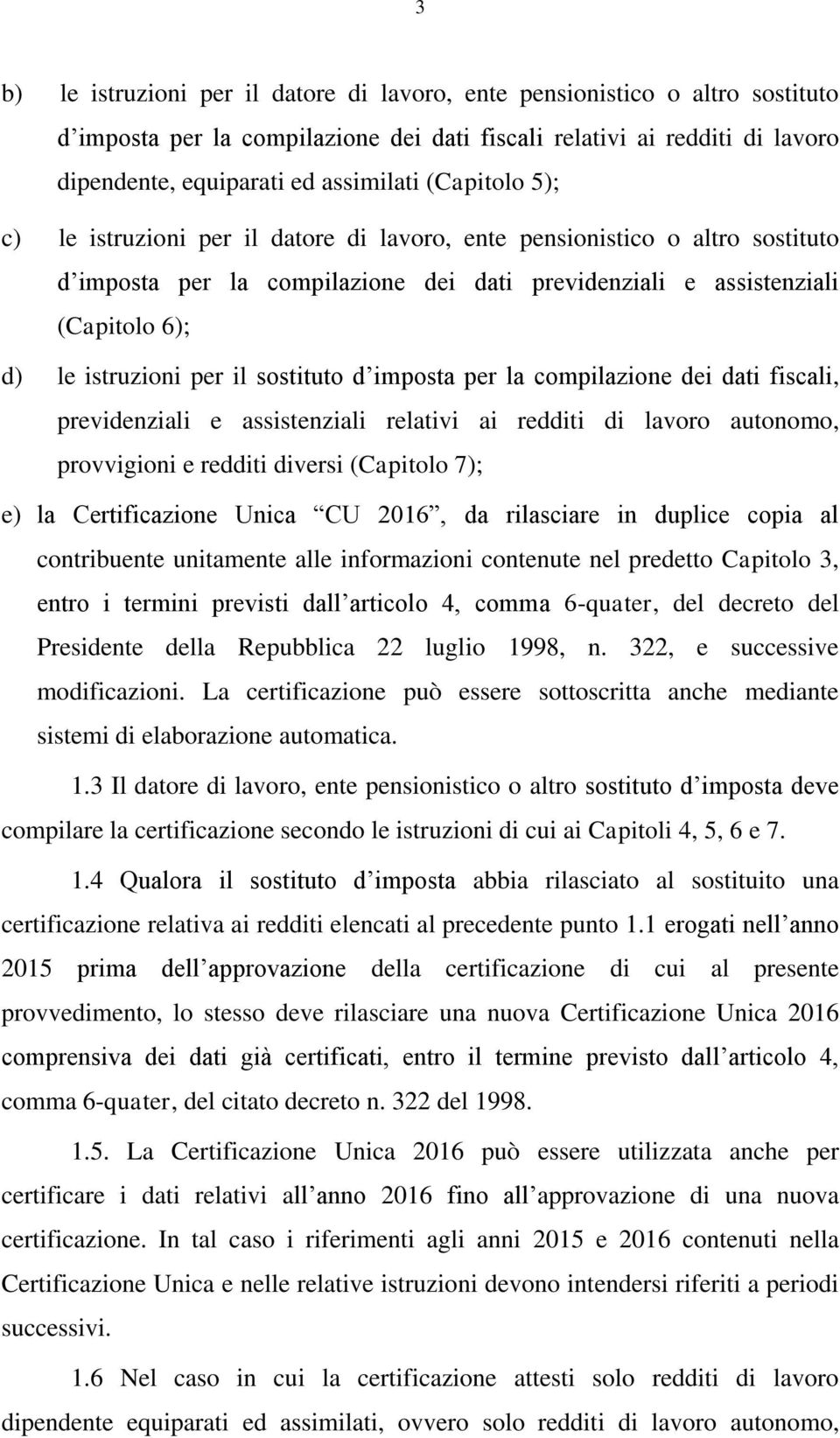 sostituto d imposta per la compilazione dei dati fiscali, previdenziali e assistenziali relativi ai redditi di lavoro autonomo, provvigioni e redditi diversi (Capitolo 7); e) la Certificazione Unica