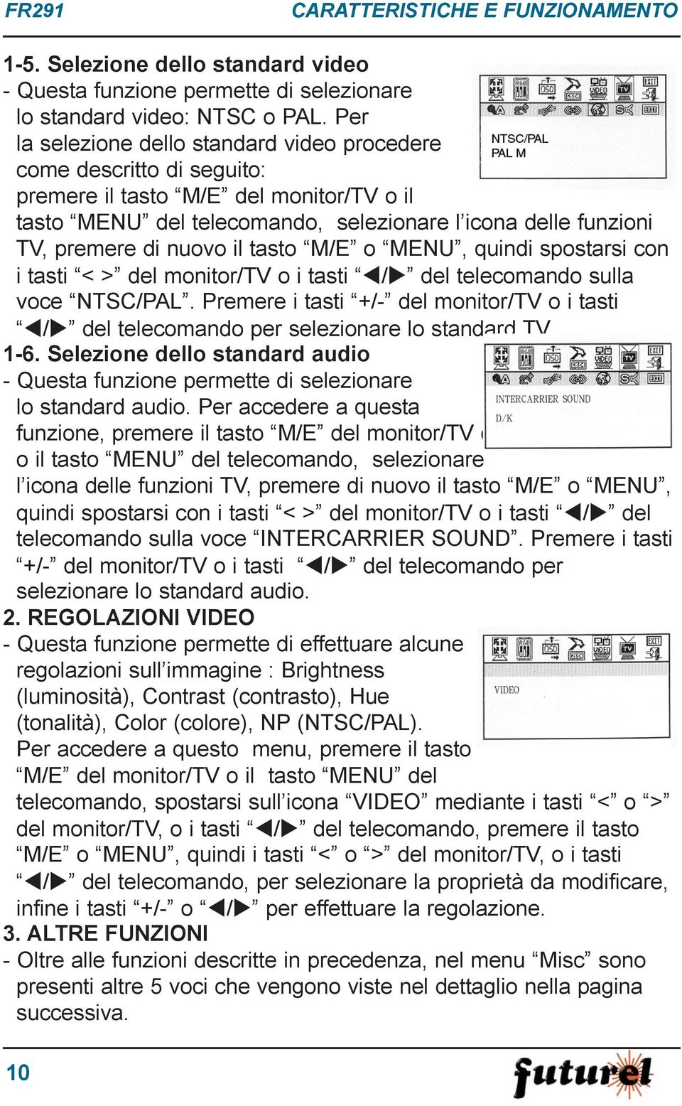 il tasto M/E o MENU, quindi spostarsi con i tasti < > del monitor/tv o i tasti / del telecomando sulla voce NTSC/PAL.