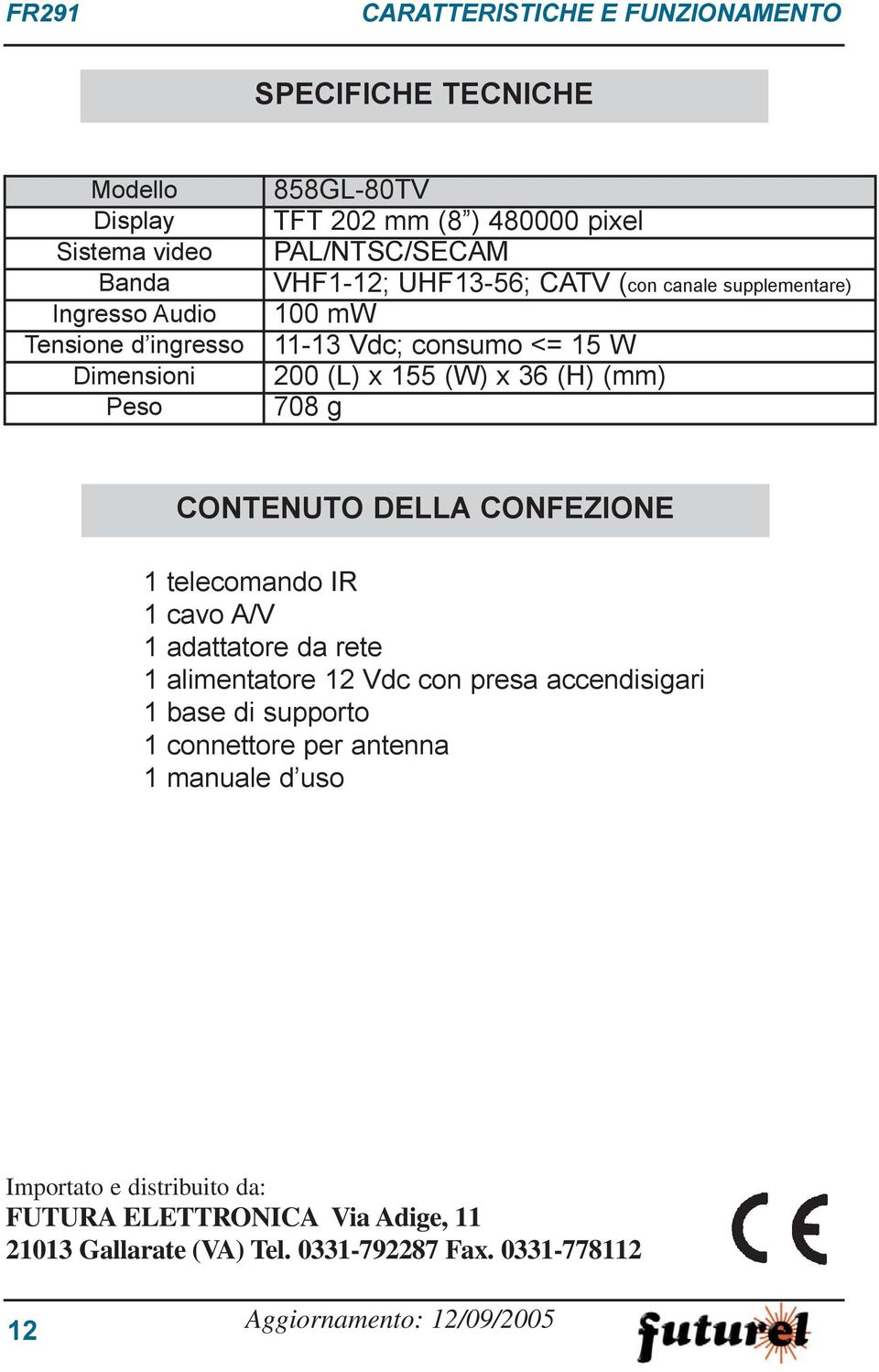 CONTENUTO DELLA CONFEZIONE 1 telecomando IR 1 cavo A/V 1 adattatore da rete 1 alimentatore 12 Vdc con presa accendisigari 1 base di supporto 1 connettore per