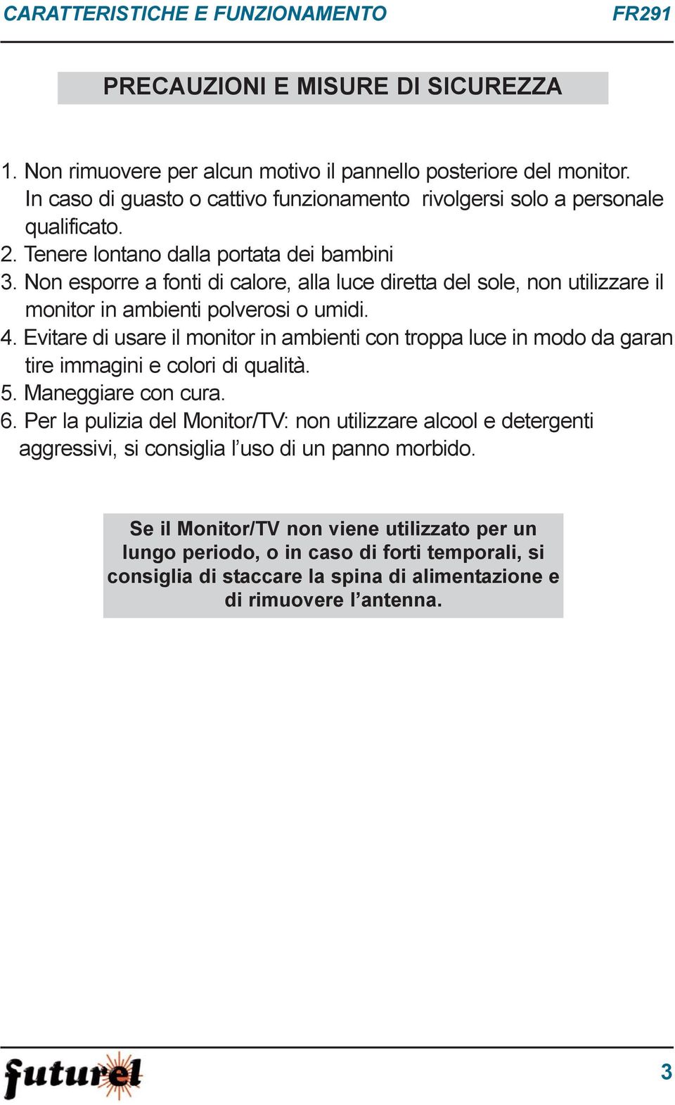 Non esporre a fonti di calore, alla luce diretta del sole, non utilizzare il monitor in ambienti polverosi o umidi. 4.