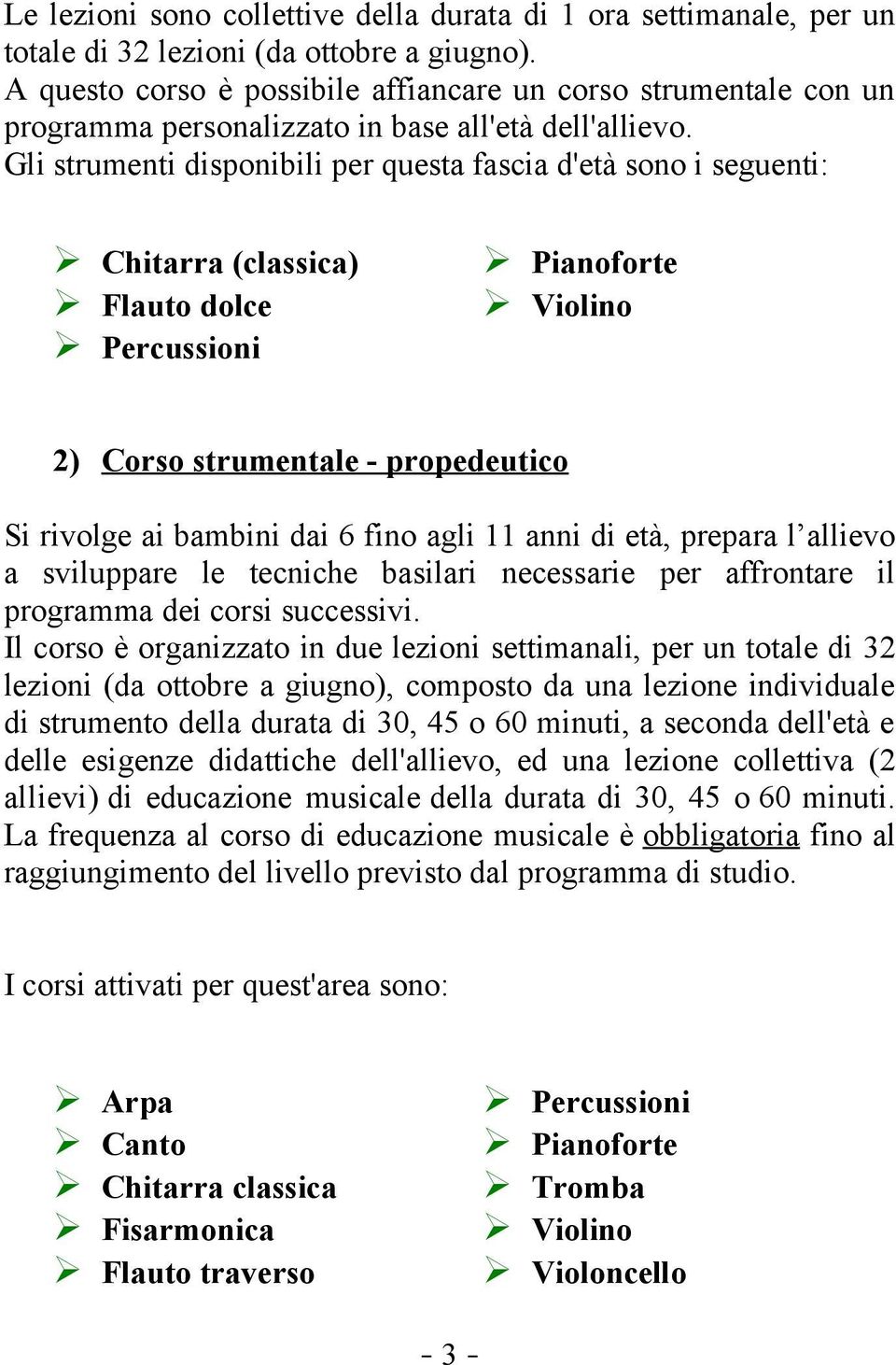 Gli strumenti disponibili per questa fascia d'età sono i seguenti: Chitarra (classica) Flauto dolce Percussioni Pianoforte Violino 2) Corso strumentale - propedeutico Si rivolge ai bambini dai 6 fino