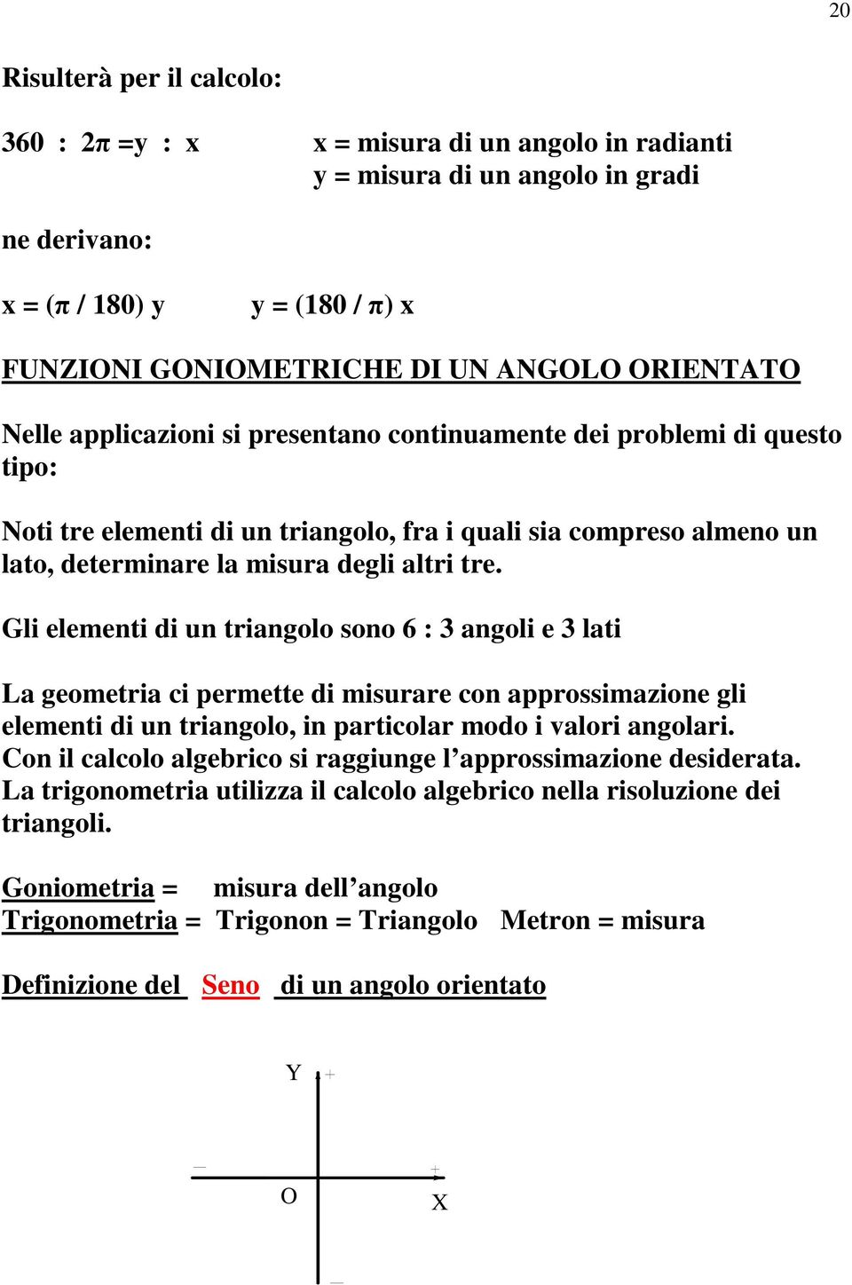 Gli elementi di un triangolo sono 6 : 3 angoli e 3 lati La geometria ci permette di misurare con approssimazione gli elementi di un triangolo, in particolar modo i valori angolari.