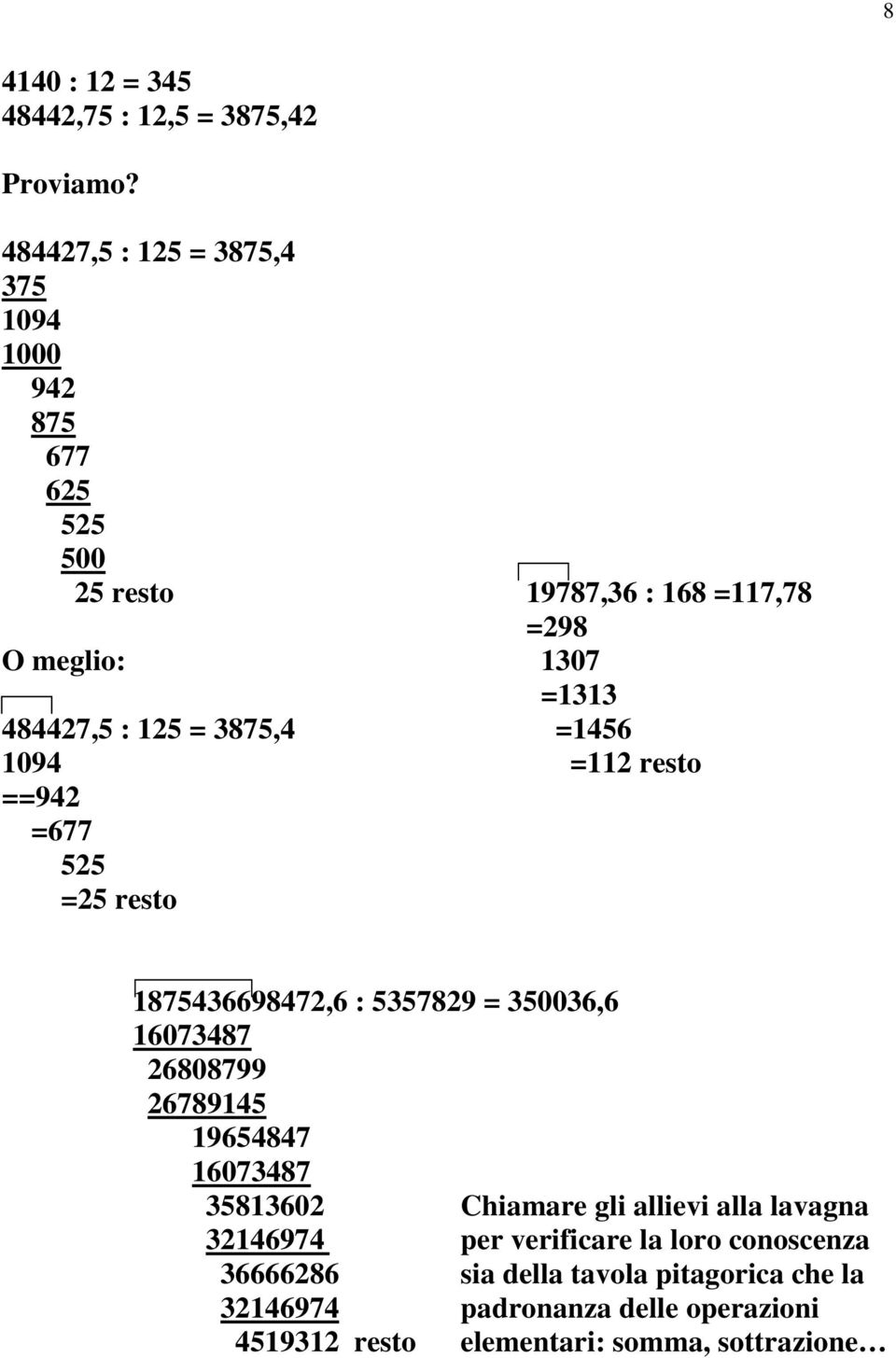 = 3875,4 =1456 1094 =112 resto ==942 =677 525 =25 resto 1875436698472,6 : 5357829 = 350036,6 16073487 26808799 26789145 19654847